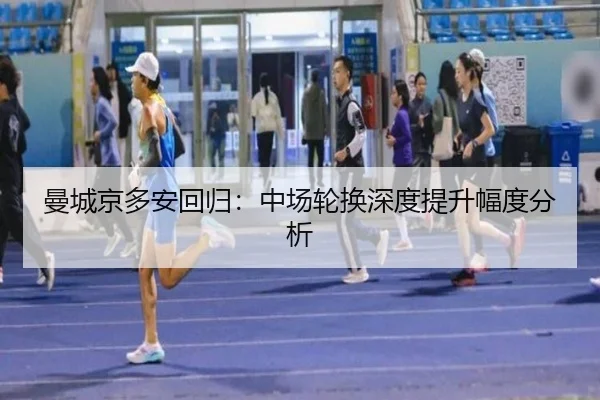 曼城京多安回归：中场轮换深度提升幅度分析